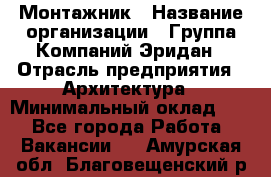 Монтажник › Название организации ­ Группа Компаний Эридан › Отрасль предприятия ­ Архитектура › Минимальный оклад ­ 1 - Все города Работа » Вакансии   . Амурская обл.,Благовещенский р-н